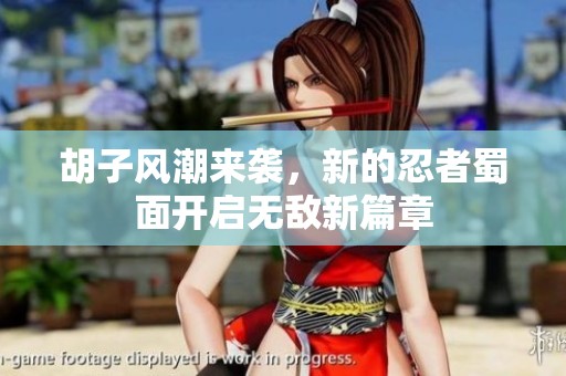 胡子风潮来袭，新的忍者蜀面开启无敌新篇章