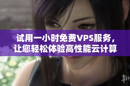 试用一小时免费VPS服务，让您轻松体验高性能云计算