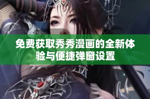 免费获取秀秀漫画的全新体验与便捷弹窗设置