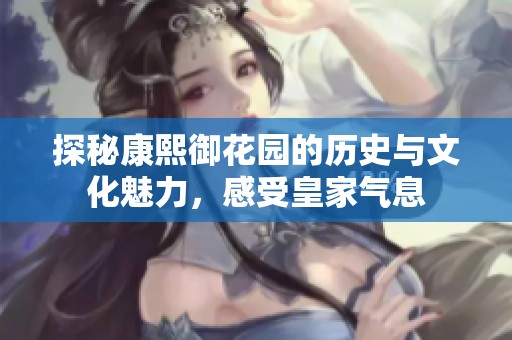 探秘康熙御花园的历史与文化魅力，感受皇家气息