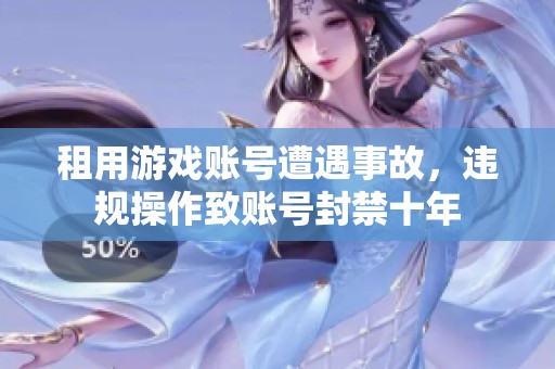 租用游戏账号遭遇事故，违规操作致账号封禁十年