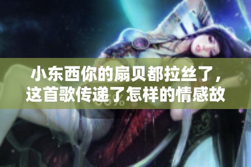 小东西你的扇贝都拉丝了，这首歌传递了怎样的情感故事