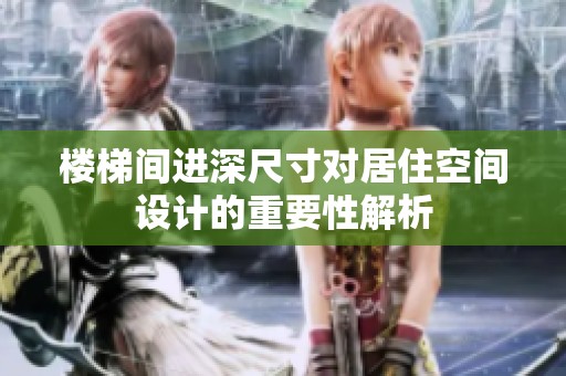 楼梯间进深尺寸对居住空间设计的重要性解析