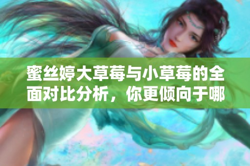 蜜丝婷大草莓与小草莓的全面对比分析，你更倾向于哪款呢