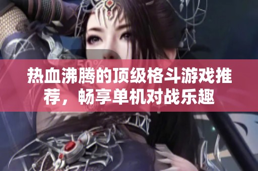 热血沸腾的顶级格斗游戏推荐，畅享单机对战乐趣