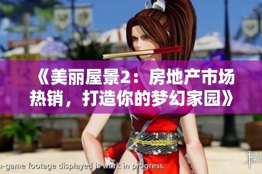 《美丽屋景2：房地产市场热销，打造你的梦幻家园》
