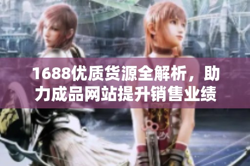 1688优质货源全解析，助力成品网站提升销售业绩