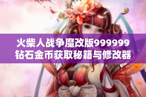 火柴人战争魔改版999999钻石金币获取秘籍与修改器介绍