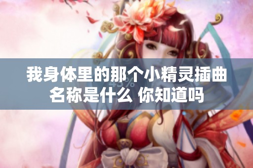 我身体里的那个小精灵插曲名称是什么 你知道吗