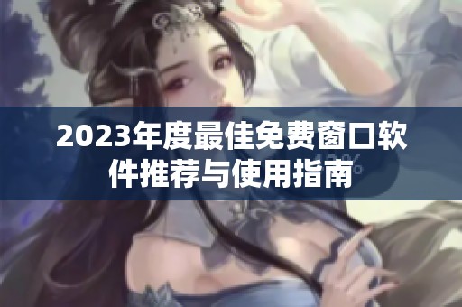 2023年度最佳免费窗口软件推荐与使用指南