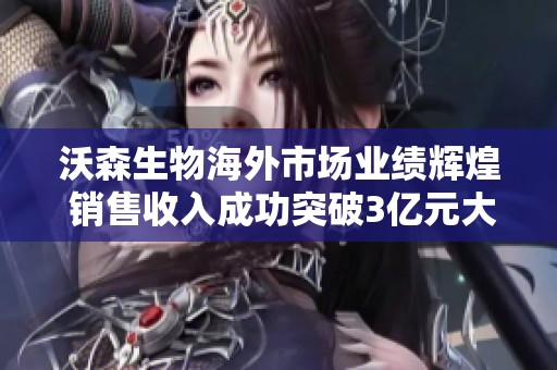 沃森生物海外市场业绩辉煌 销售收入成功突破3亿元大关