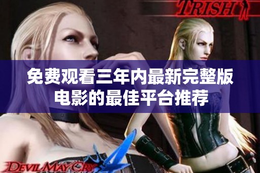 免费观看三年内最新完整版电影的最佳平台推荐