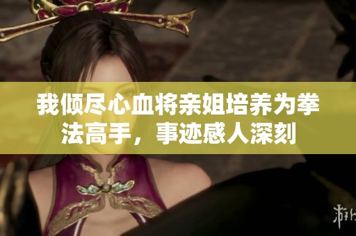 我倾尽心血将亲姐培养为拳法高手，事迹感人深刻