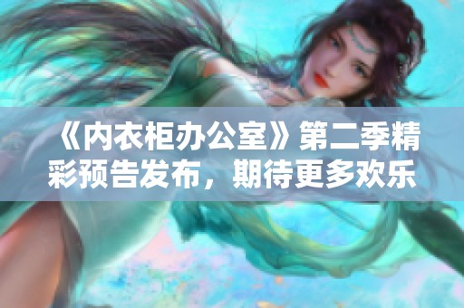 《内衣柜办公室》第二季精彩预告发布，期待更多欢乐时刻