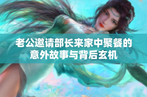 老公邀请部长来家中聚餐的意外故事与背后玄机