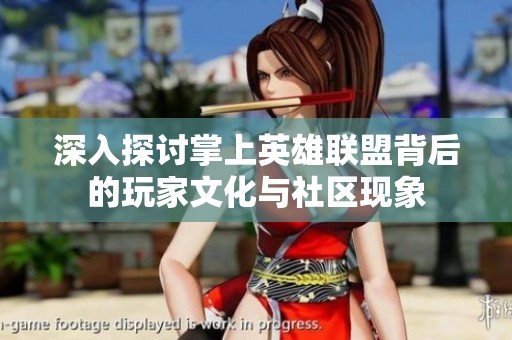 深入探讨掌上英雄联盟背后的玩家文化与社区现象