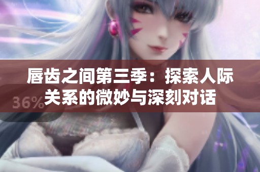 唇齿之间第三季：探索人际关系的微妙与深刻对话