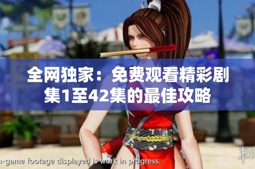 全网独家：免费观看精彩剧集1至42集的最佳攻略