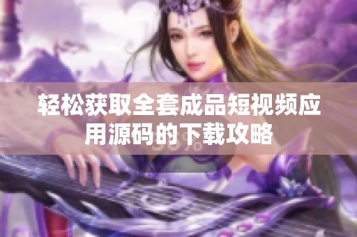 轻松获取全套成品短视频应用源码的下载攻略