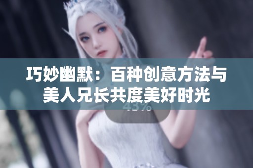 巧妙幽默：百种创意方法与美人兄长共度美好时光