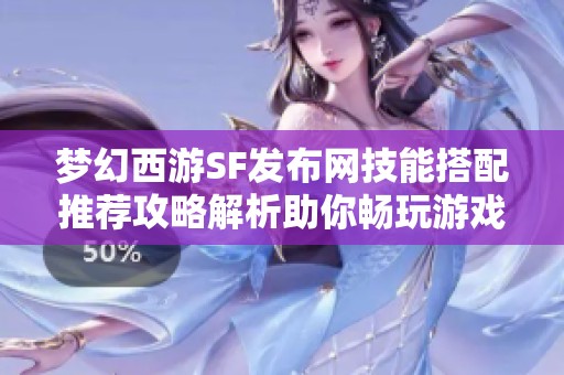 梦幻西游SF发布网技能搭配推荐攻略解析助你畅玩游戏