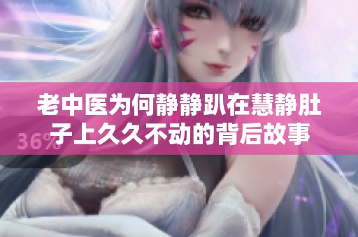 老中医为何静静趴在慧静肚子上久久不动的背后故事
