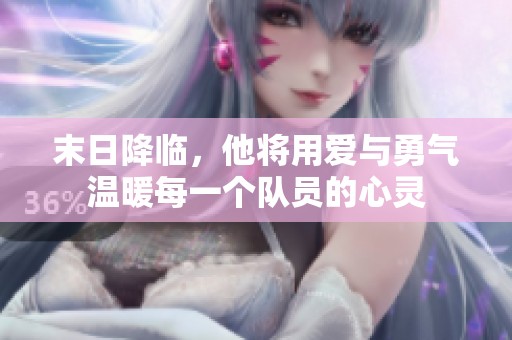 末日降临，他将用爱与勇气温暖每一个队员的心灵