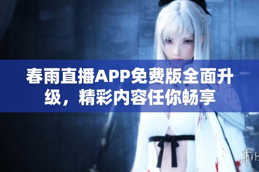 春雨直播APP免费版全面升级，精彩内容任你畅享