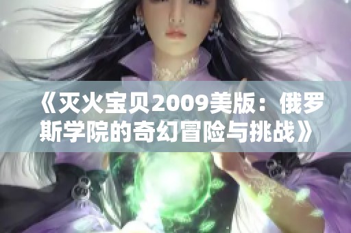 《灭火宝贝2009美版：俄罗斯学院的奇幻冒险与挑战》