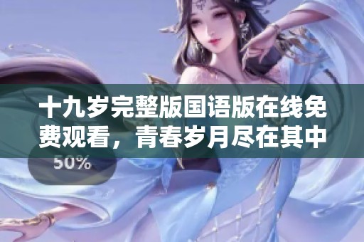 十九岁完整版国语版在线免费观看，青春岁月尽在其中