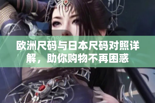 欧洲尺码与日本尺码对照详解，助你购物不再困惑