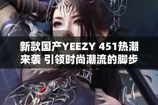 新款国产YEEZY 451热潮来袭 引领时尚潮流的脚步