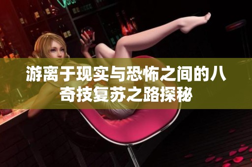 游离于现实与恐怖之间的八奇技复苏之路探秘