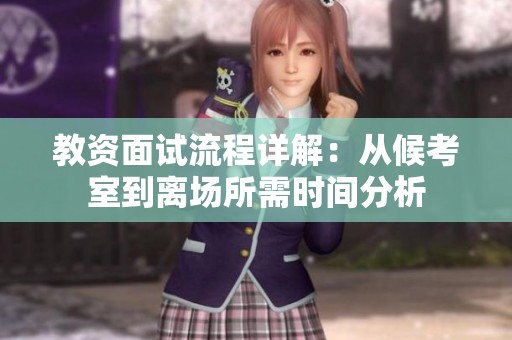 教资面试流程详解：从候考室到离场所需时间分析
