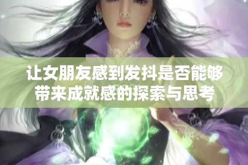 让女朋友感到发抖是否能够带来成就感的探索与思考