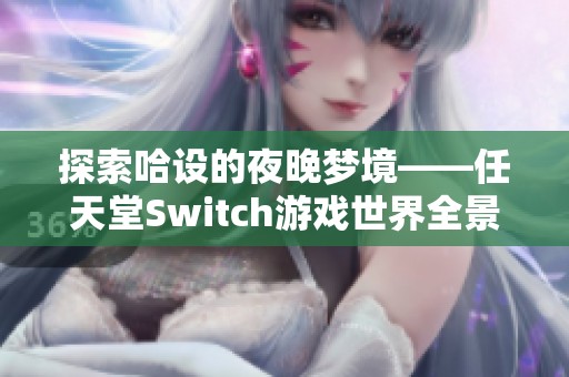 探索哈设的夜晚梦境——任天堂Switch游戏世界全景揭秘