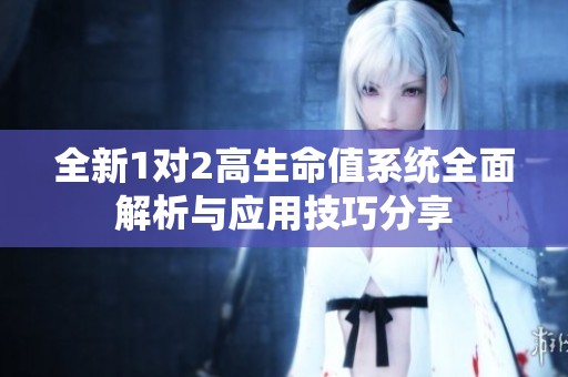 全新1对2高生命值系统全面解析与应用技巧分享