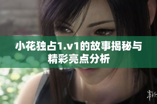 小花独占1.v1的故事揭秘与精彩亮点分析