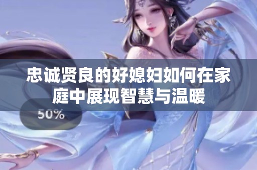 忠诚贤良的好媳妇如何在家庭中展现智慧与温暖