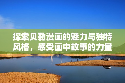 探索贝勒漫画的魅力与独特风格，感受画中故事的力量