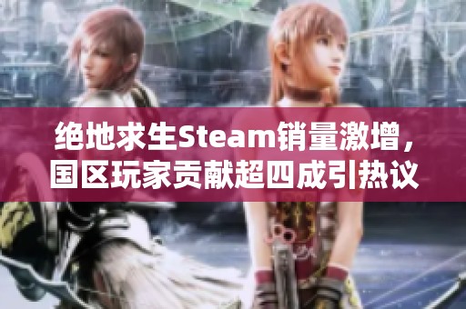 绝地求生Steam销量激增，国区玩家贡献超四成引热议