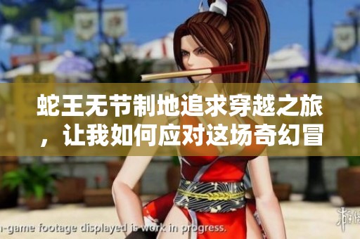 蛇王无节制地追求穿越之旅，让我如何应对这场奇幻冒险