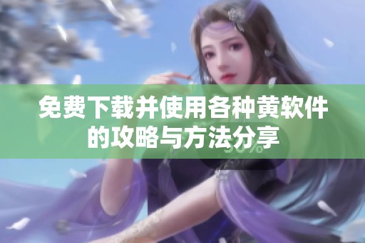 免费下载并使用各种黄软件的攻略与方法分享