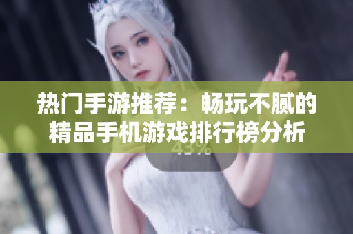 热门手游推荐：畅玩不腻的精品手机游戏排行榜分析
