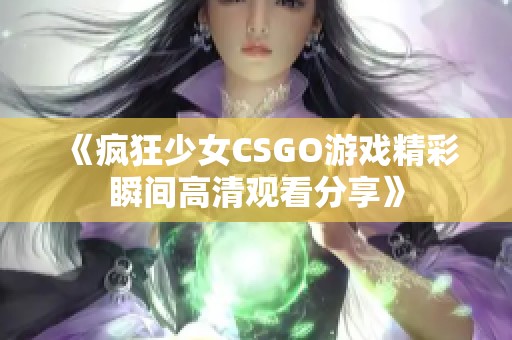 《疯狂少女CSGO游戏精彩瞬间高清观看分享》