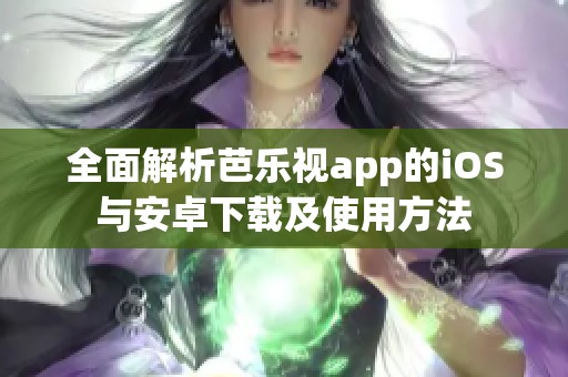 全面解析芭乐视app的iOS与安卓下载及使用方法