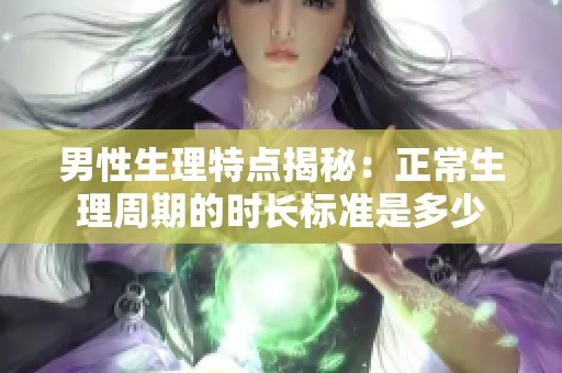 男性生理特点揭秘：正常生理周期的时长标准是多少