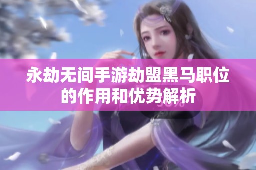 永劫无间手游劫盟黑马职位的作用和优势解析