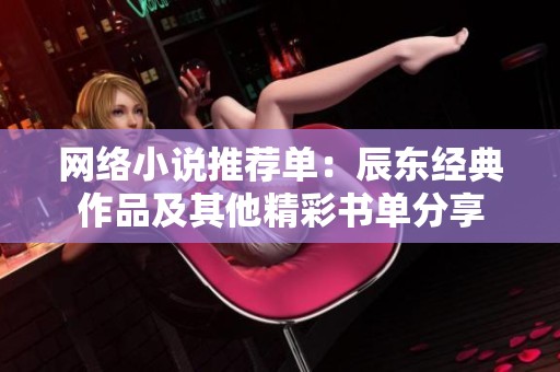 网络小说推荐单：辰东经典作品及其他精彩书单分享