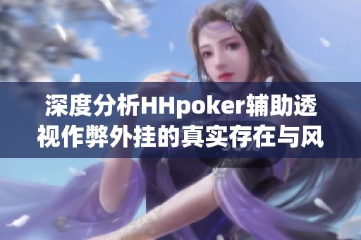 深度分析HHpoker辅助透视作弊外挂的真实存在与风险